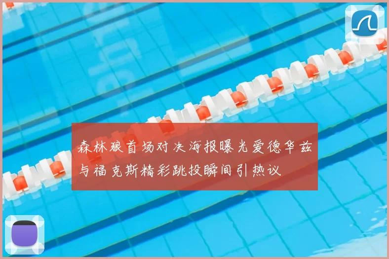 森林狼首场对决海报曝光爱德华兹与福克斯精彩跳投瞬间引热议