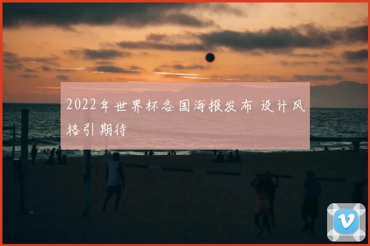 2022年世界杯各国海报发布 设计风格引期待