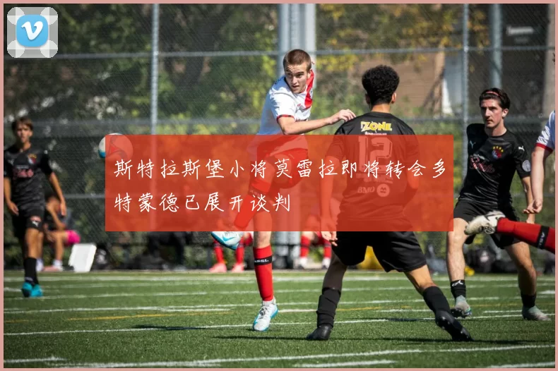 斯特拉斯堡小将莫雷拉即将转会多特蒙德已展开谈判