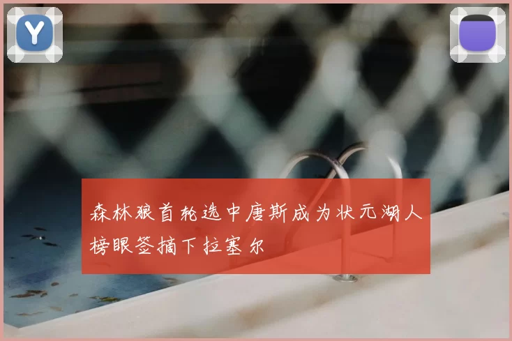 森林狼首轮选中唐斯成为状元湖人榜眼签摘下拉塞尔