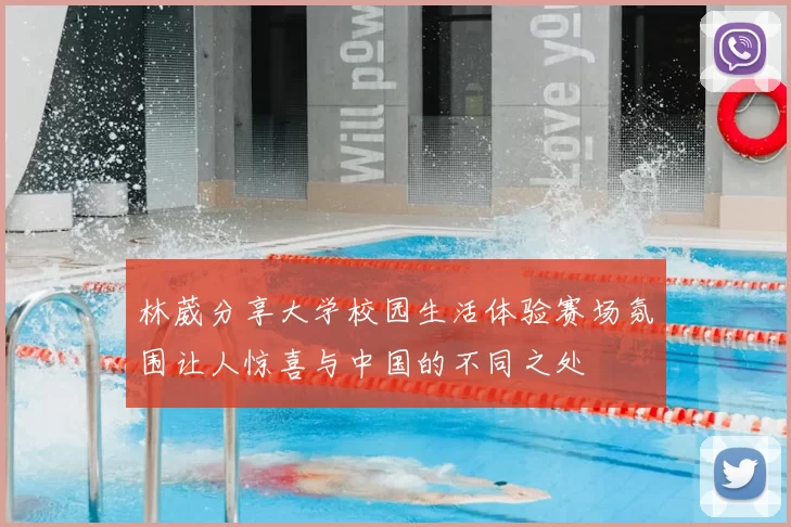 林葳分享大学校园生活体验赛场氛围让人惊喜与中国的不同之处