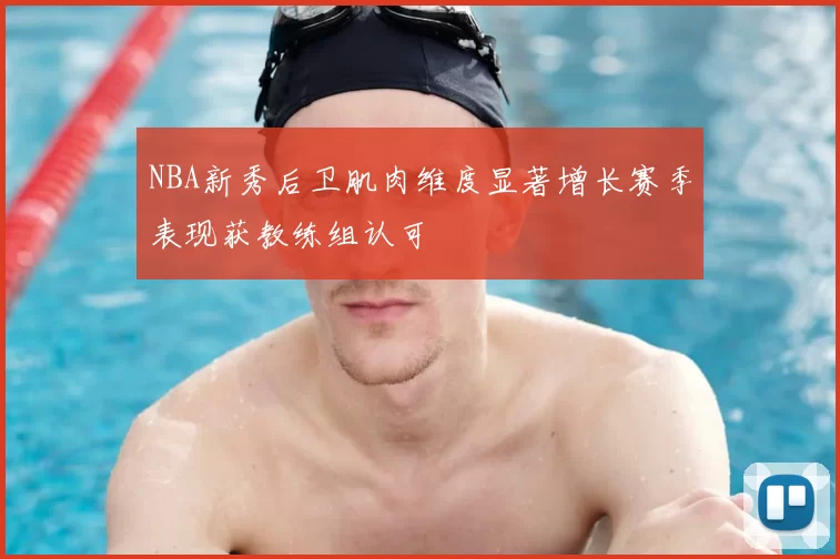 NBA新秀后卫肌肉维度显著增长赛季表现获教练组认可