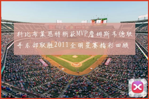 科比布莱恩特斩获MVP詹姆斯韦德联手东部取胜2011全明星赛精彩回顾