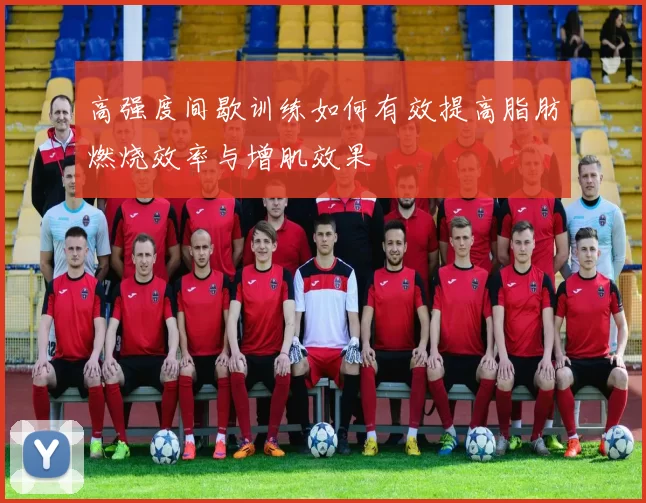 高强度间歇训练如何有效提高脂肪燃烧效率与增肌效果