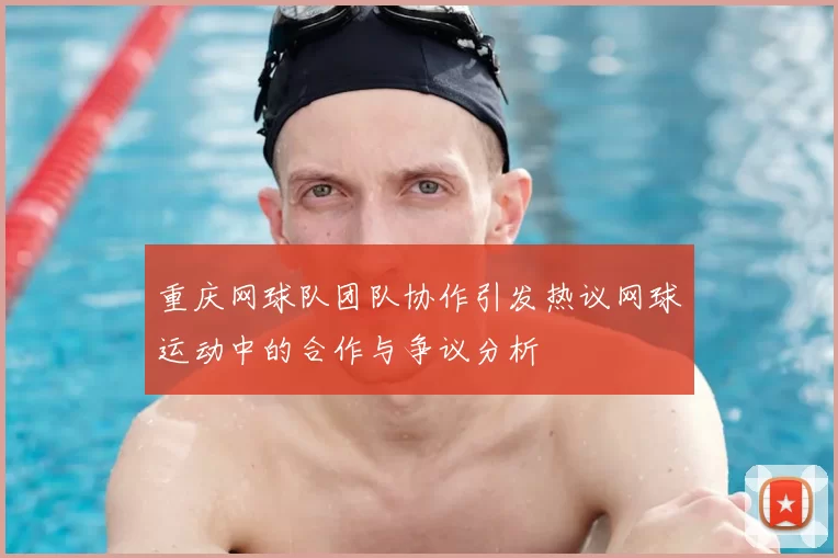 重庆网球队团队协作引发热议网球运动中的合作与争议分析