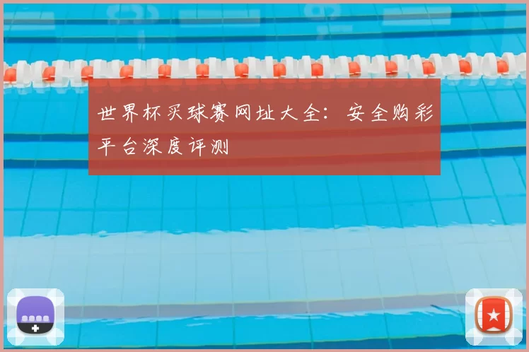 世界杯买球赛网址大全:安全购彩平台深度评测