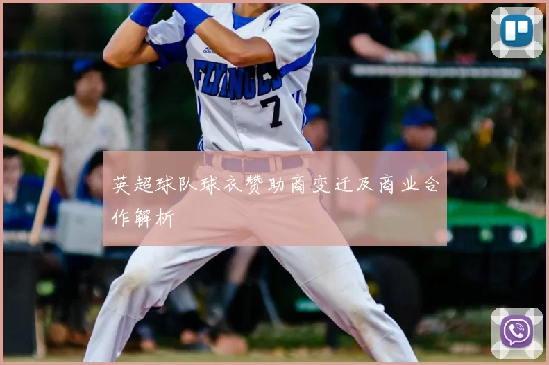 英超球队球衣赞助商变迁及商业合作解析