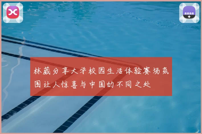 林葳分享大学校园生活体验赛场氛围让人惊喜与中国的不同之处