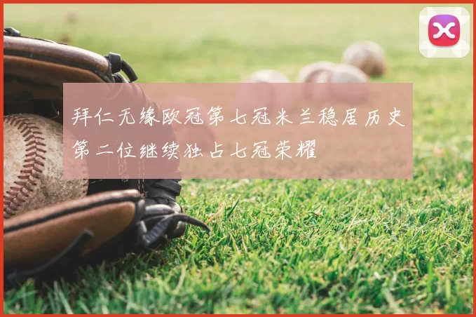 拜仁无缘欧冠第七冠米兰稳居历史第二位继续独占七冠荣耀