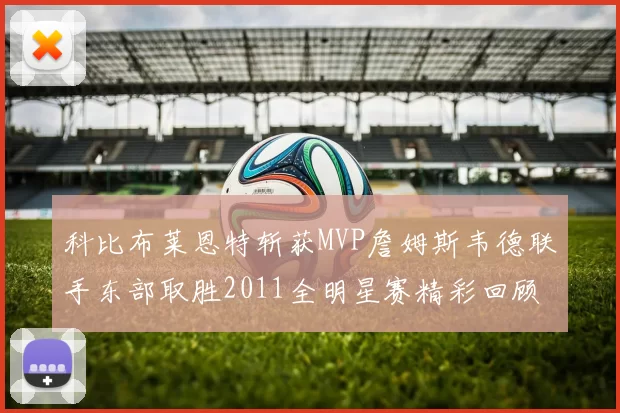 科比布莱恩特斩获MVP詹姆斯韦德联手东部取胜2011全明星赛精彩回顾