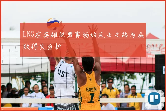 LNG在英雄联盟赛场的反击之路与成败得失分析