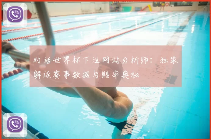 对话世界杯下注网站分析师:独家解读赛事数据与赔率奥秘