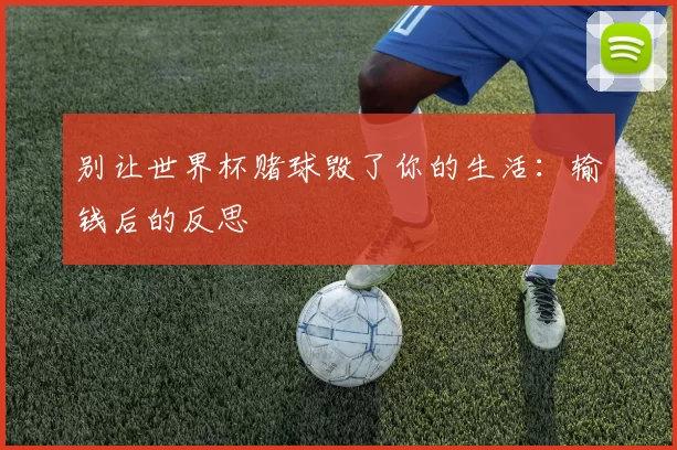 别让世界杯赌球毁了你的生活:输钱后的反思