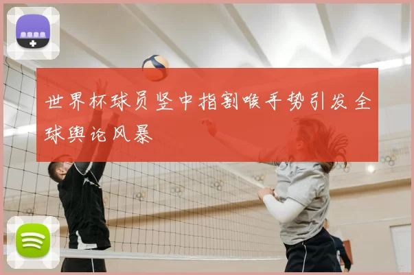 世界杯球员竖中指割喉手势引发全球舆论风暴