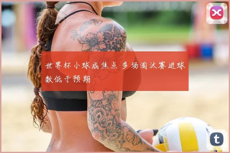 世界杯小球成焦点 多场淘汰赛进球数低于预期