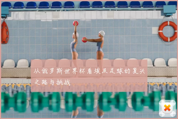 从俄罗斯世界杯看埃及足球的复兴之路与挑战