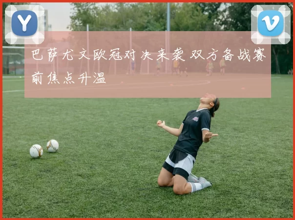 巴萨尤文欧冠对决来袭 双方备战赛前焦点升温
