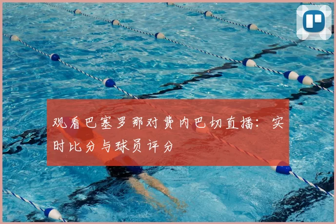 观看巴塞罗那对费内巴切直播：实时比分与球员评分