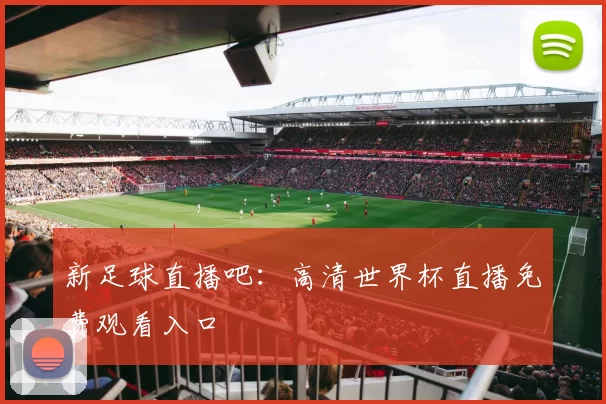 新足球直播吧:高清世界杯直播免费观看入口