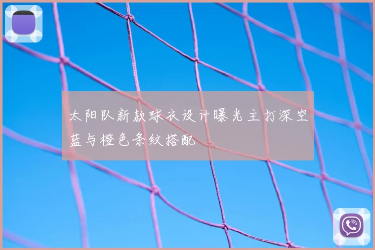 太阳队新款球衣设计曝光主打深空蓝与橙色条纹搭配
