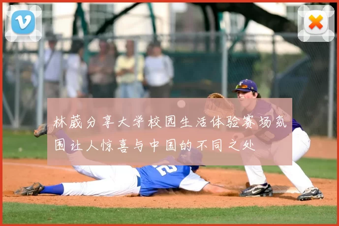 林葳分享大学校园生活体验赛场氛围让人惊喜与中国的不同之处