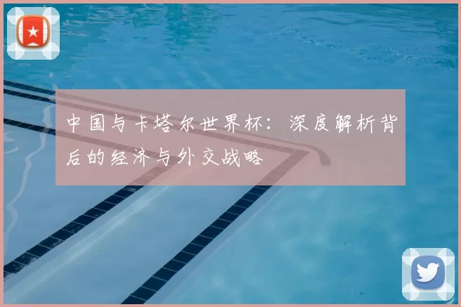 中国与卡塔尔世界杯:深度解析背后的经济与外交战略