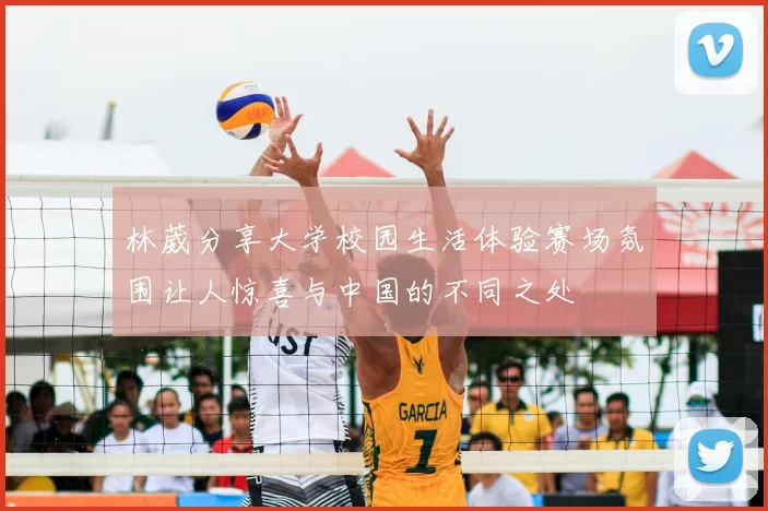 林葳分享大学校园生活体验赛场氛围让人惊喜与中国的不同之处