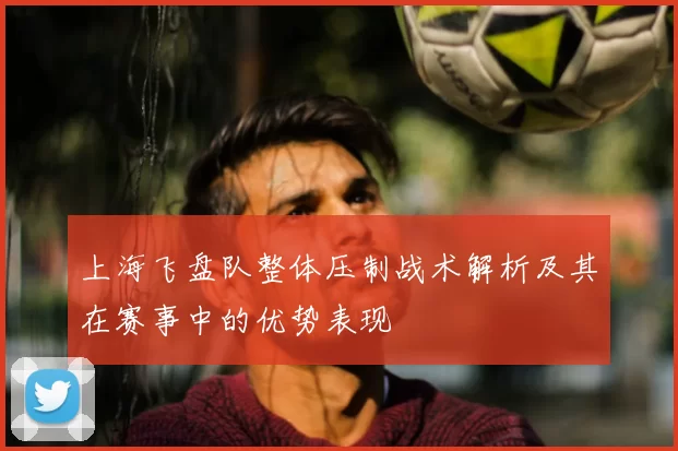 上海飞盘队整体压制战术解析及其在赛事中的优势表现