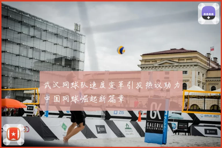 武汉网球队速度变革引发热议助力中国网球崛起新篇章
