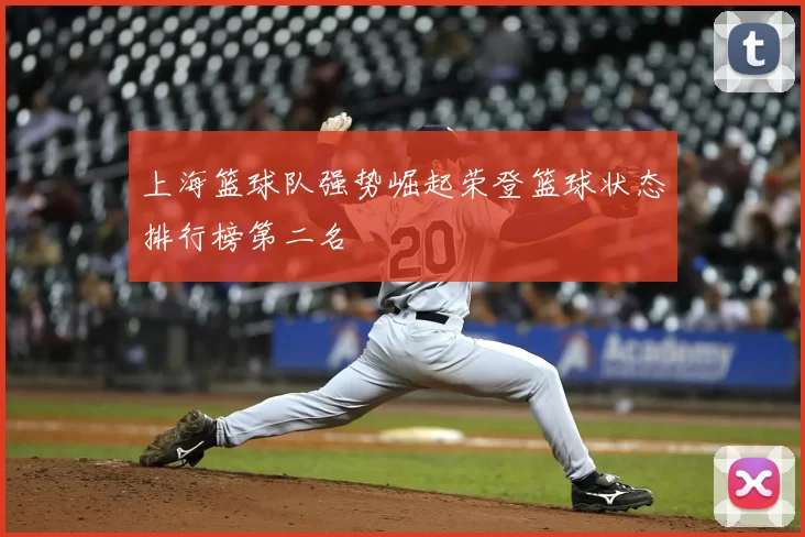 上海篮球队强势崛起荣登篮球状态排行榜第二名