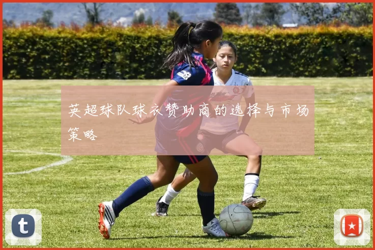 英超球队球衣赞助商的选择与市场策略