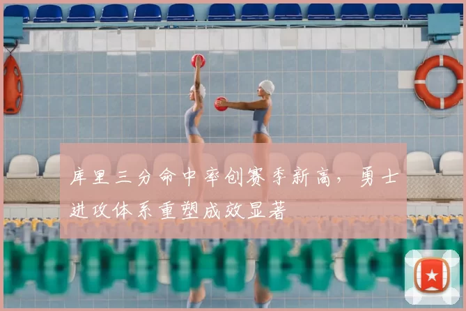 库里三分命中率创赛季新高，勇士进攻体系重塑成效显著