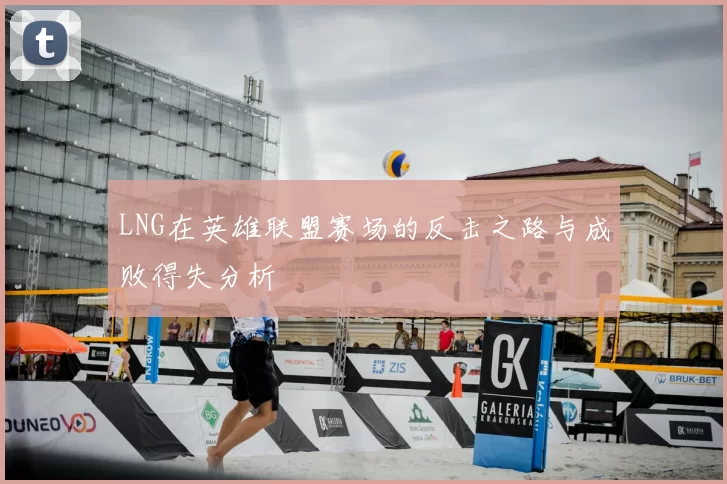 LNG在英雄联盟赛场的反击之路与成败得失分析