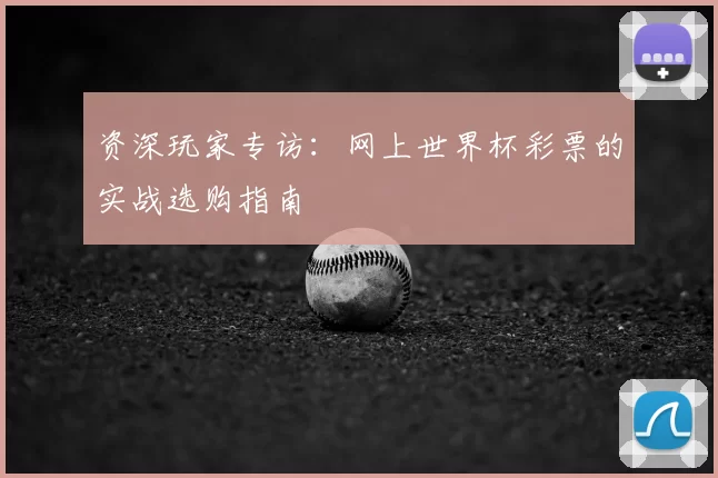 资深玩家专访：网上世界杯彩票的实战选购指南