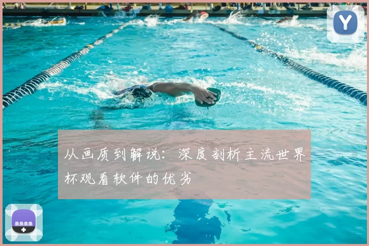 从画质到解说：深度剖析主流世界杯观看软件的优劣