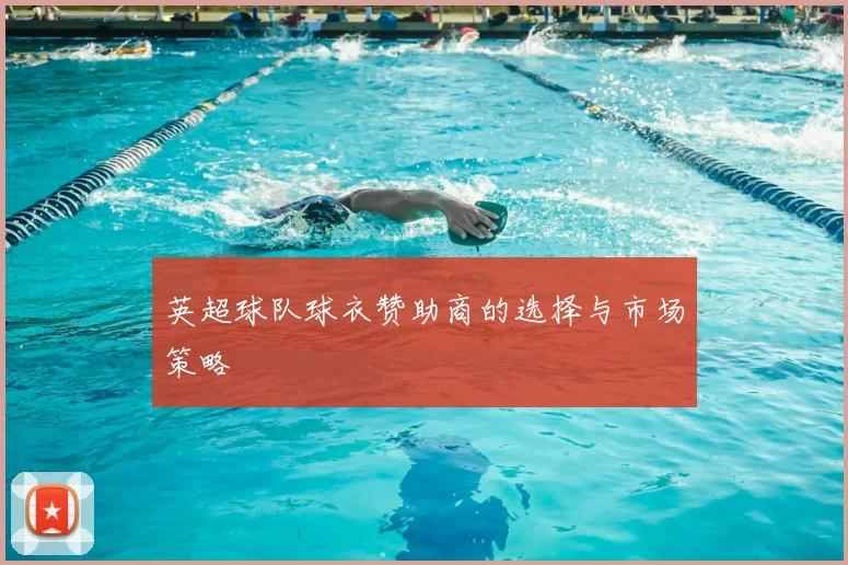 英超球队球衣赞助商的选择与市场策略