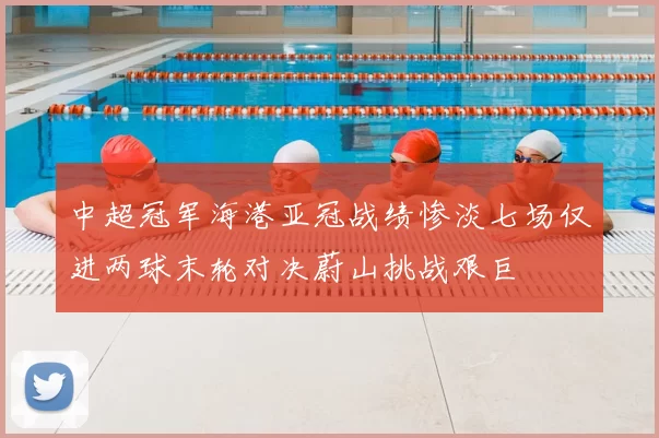 中超冠军海港亚冠战绩惨淡七场仅进两球末轮对决蔚山挑战艰巨
