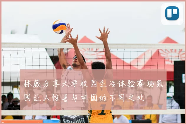 林葳分享大学校园生活体验赛场氛围让人惊喜与中国的不同之处