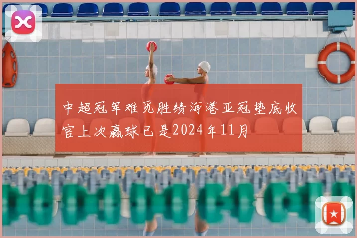中超冠军难觅胜绩海港亚冠垫底收官上次赢球已是2024年11月