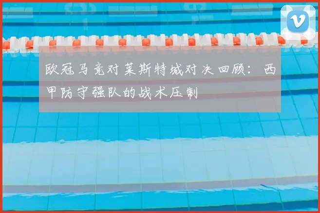 欧冠马竞对莱斯特城对决回顾：西甲防守强队的战术压制