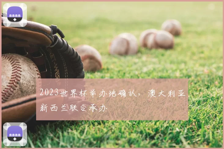 2023世界杯举办地确认,澳大利亚新西兰联合承办