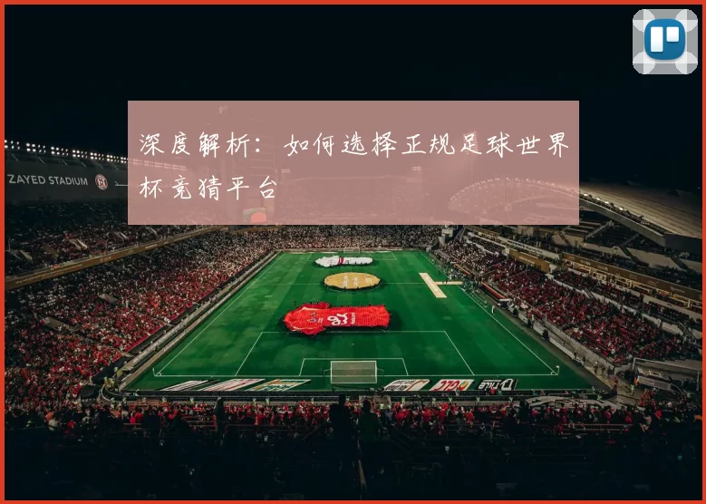 深度解析:如何选择正规足球世界杯竞猜平台