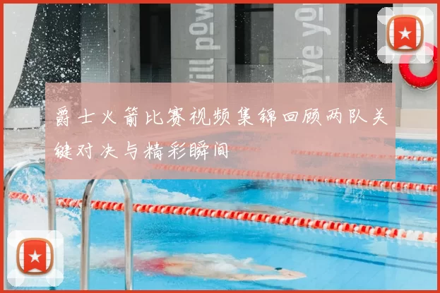 爵士火箭比赛视频集锦回顾两队关键对决与精彩瞬间