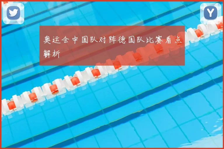 奥运会中国队对阵德国队比赛看点解析