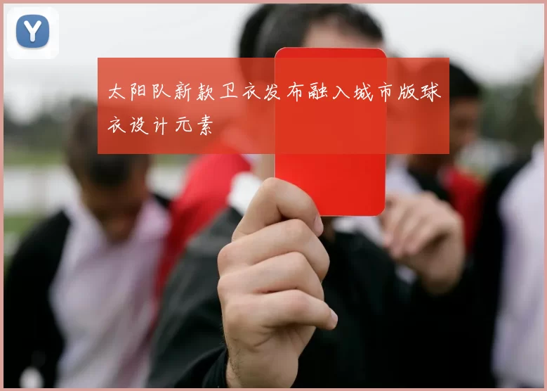 太阳队新款卫衣发布融入城市版球衣设计元素