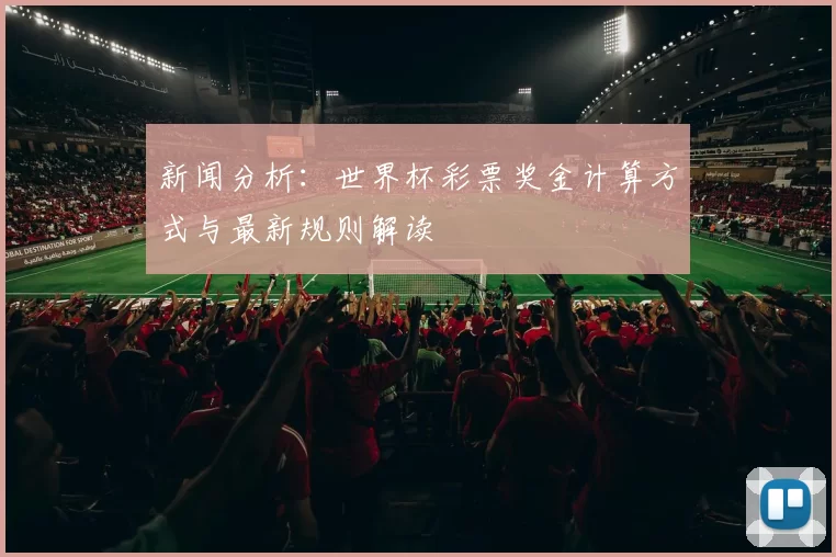 新闻分析：世界杯彩票奖金计算方式与最新规则解读
