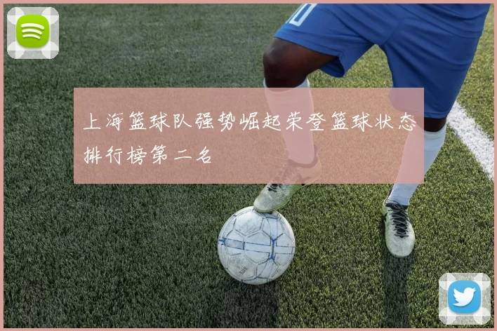 上海篮球队强势崛起荣登篮球状态排行榜第二名