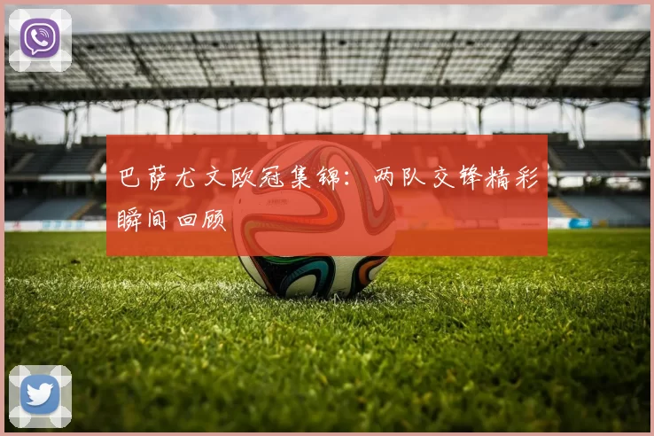 巴萨尤文欧冠集锦：两队交锋精彩瞬间回顾
