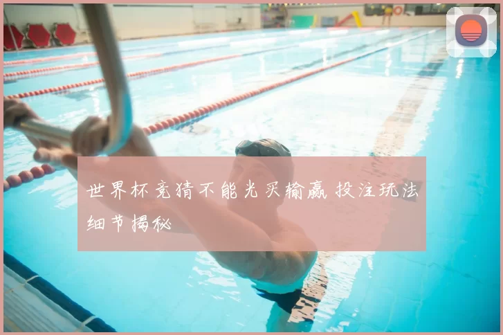 世界杯竞猜不能光买输赢 投注玩法细节揭秘