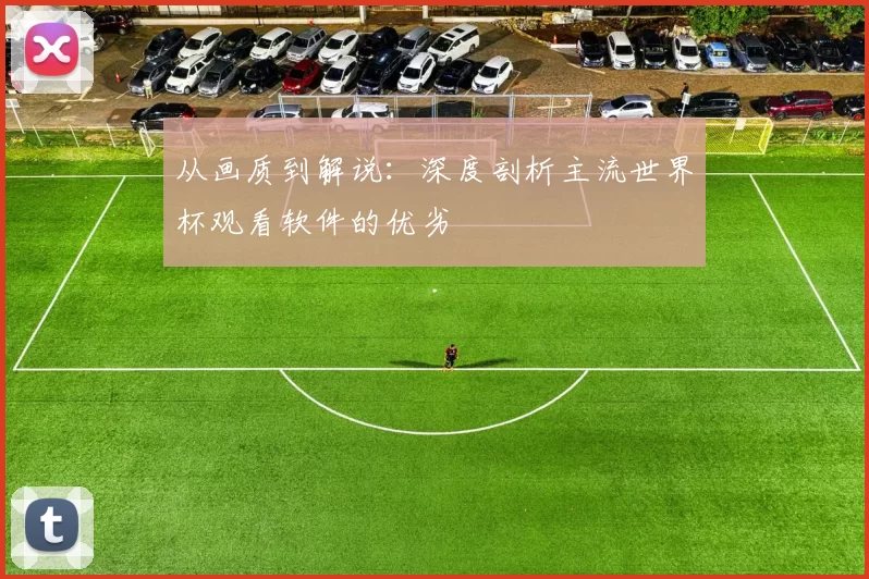 从画质到解说：深度剖析主流世界杯观看软件的优劣
